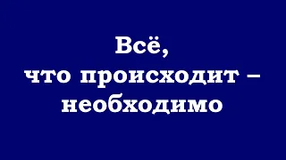 Всё, что происходит – необходимо