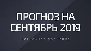 Прогноз на Сентябрь 2019. Александр Палиенко.