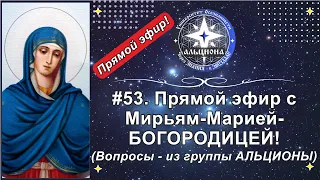 #53. Прямой эфир с Мирьям-Марией-БОГОРОДИЦЕЙ!  Вопросы - из группы АЛЬЦИОНЫ!