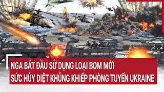 Diễn biến Nga - Ukraine: Nga bắt đầu sử dụng bom mới sức hủy diệt khủng khiếp phòng tuyến Ukraine