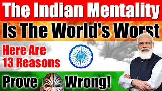 13 Reasons Why The INDIAN MENTALITY Is The Worst In The World (Time Stamps Below) - Video 6334