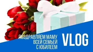 VLOG: ПОЗДРАВЛЯЕМ МАМУ С ДНЕМ РОЖДЕНИЯ ВСЕЙ СЕМЬЕЙ