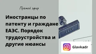 Иностранцы по патенту и граждане ЕАЭС. Особенности приёма и другие нюансы