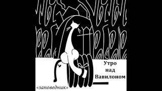 Утро над Вавилоном - Заповедник (Full Album)