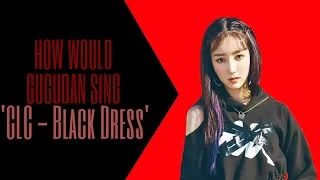 HOW WOULD GUGUDAN SING 'CLC - BLACK DRESS'