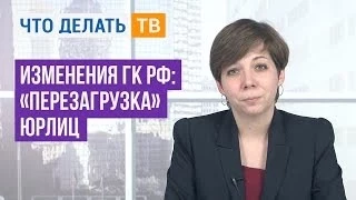 Важная тема. Изменения ГК РФ: «перезагрузка» юрлиц