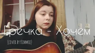 Гречка - Хочем (cover by Kimmie)