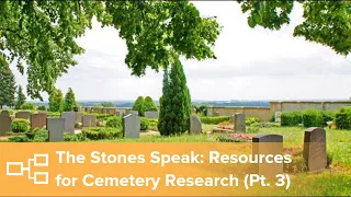 The Stones Speak: Online Resources for Cemetery Research, Part 3 of 3