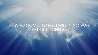 HE WHO COMES TO ME (John 6:37)