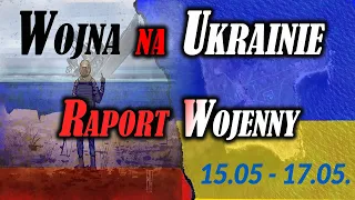 Wojna na Ukrainie. Raport Wojenny -  Bitwa o Donbas - 15.05 -17.05.2022r.