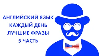 АНГЛИЙСКИЙ ЯЗЫК КАЖДЫЙ ДЕНЬ САМЫЕ УПОТРЕБЛЯЕМЫЕ АНГЛИЙСКИЕ ФРАЗЫ 5 ЧАСТЬ