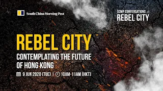 SCMP Conversations - Rebel City - Contemplating the future of Hong Kong