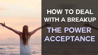 How To Deal With a Breakup Through the Power of Acceptance