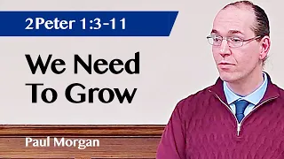 We Need To Grow | Sermon | 2 Peter 1:3-11 | Paul Morgan | 28 Apr 2024