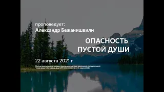 2021 08 22 Александр Бежанишвили Опасность пустой души