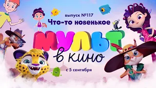 «МУЛЬТ в кино. Выпуск 117. Что-то новенькое» — в кинотеатрах с 5 сентября!