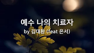 예수 나의 치료자 by 김대환(feat 은서)