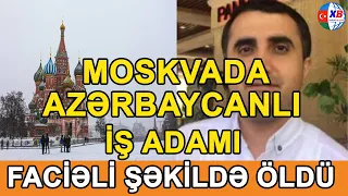 SON DƏQİQƏ! Moskvada azərbaycanlı iş adamı faciəvi şəkildə öldü