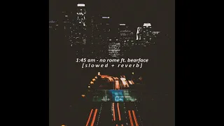 1:45 am // no rome (ft. bearface) [slowed + reverb]