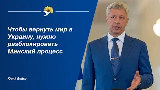 Юрий Бойко: Чтобы вернуть мир в Украину, нужно разблокировать Минский процесс