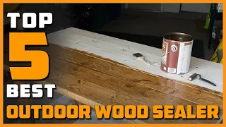Top 5 Best Outdoor Wood Sealer for All Porous Wood Surfaces Reviews 2022