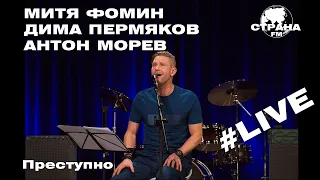 Митя Фомин, Дима Пермяков, Антон Морев - Преступно (Страна FM LIVE)