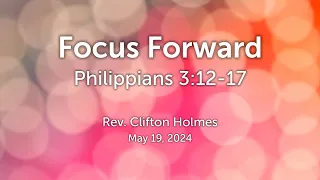 "Focus Forward" - Philippians 3:12-17 NIV - Rev. Clifton Holmes