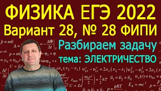Физика ЕГЭ 2022 Вариант 28 Задание 28 ЭЛЕКТРИЧЕСТВО