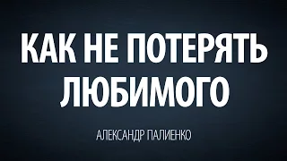 Как не потерять любимого. Александр Палиенко.