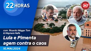 22 horas - Lula e Pimenta agem contra o caos 10.05.24