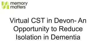 Virtual CST in Devon- An Opportunity to Reduce Isolation in Dementia in Devon