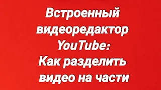 Встроенный видеоредактор YouTube: Как разделить видео на части