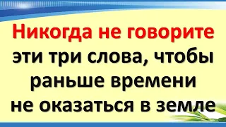 Никогда не говорите эти три слова, чтобы раньше времени не оказаться в земле. Мудрость прабабушки