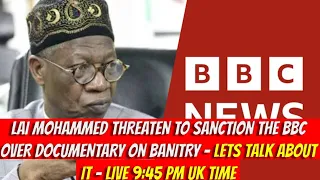 LAI MOHAMMED THREATEN TO SANCTION THE BBC OVER DOCUMENTARY ON BANITRY