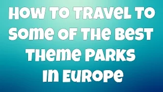 How To Travel To Some Of The Best Theme Parks In Europe