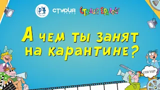 А ты чем занят на карантине?  Студия Ералаш  - не стоим на месте!)