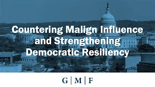 Countering Malign Influence and Strengthening Democratic Resiliency