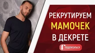 Как рекрутировать МАМ в декрете. Бизнес Работа Заработок. Как подключать в сетевой маркетинг.