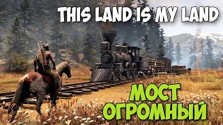 This Land Is My Land - ОГРОМНЫЙ МОСТ ДЛЯ ПАРОВОЗА - ПАТРУЛЬ УНИЧТОЖЕН #9