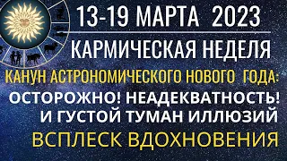 13-19 марта 2023: Всплеск вдохновения и густой туман иллюзий. Последняя неделя астрономического года