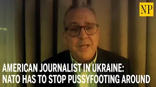 American Journalist in Ukraine: NATO has to stop pussyfooting around