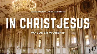 2 Hours-Relaxing Instrumental Worship Music| IN CHRIST JESUS| Instrumental worship music|Piano Music