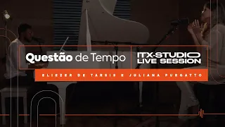 QUESTÃO DE TEMPO - ELIEZER DE TARSIS E JULIANA PURGATTO - ITX STUDIO LIVE SESSION