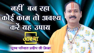 नहीं बन रहा कोई काम तो अवश्य करें यह उपाय ।। Pt. Pradeep Mishra Ji ।। Aastha Channel