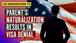 IMMIGRATION: PARENT'S NATURALIZATION RESULTS IN VISA DENIAL!