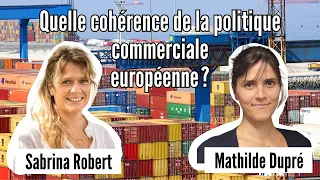 Quelle cohérence de la politique commerciale européenne  ? Avec Mathilde Dupré et Sabrina Robert