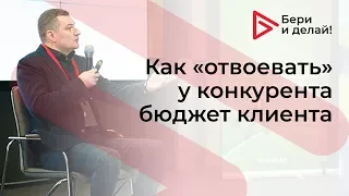 Как «отвоевать» у конкурента бюджет клиента — Бери и делай!