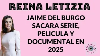 REINA LETIZIA: JAIME DEL BURGO SACARA SERIE Y DOCUMENTAL EN 2025