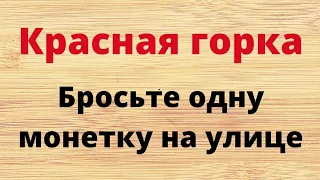 Красная горка - бросьте одну монетку на улице.