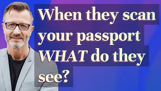 When they scan your passport What do they see?